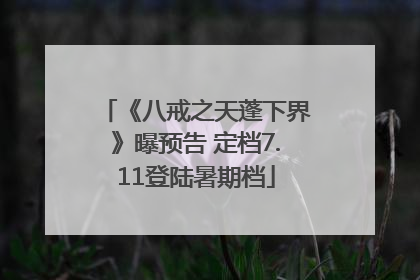 《八戒之天蓬下界》曝预告 定档7.11登陆暑期档