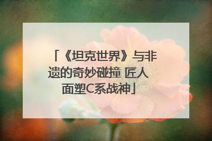 《坦克世界》与非遗的奇妙碰撞 匠人面塑C系战神