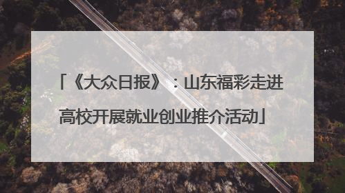 《大众日报》：山东福彩走进高校开展就业创业推介活动