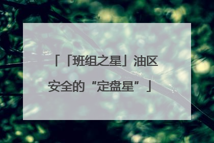 「班组之星」油区安全的“定盘星”