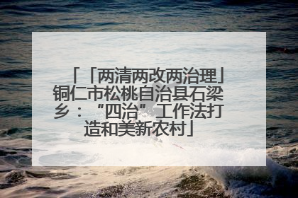 「两清两改两治理」铜仁市松桃自治县石梁乡：“四治”工作法打造和美新农村