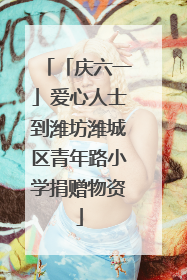 「庆六一」爱心人士到潍坊潍城区青年路小学捐赠物资