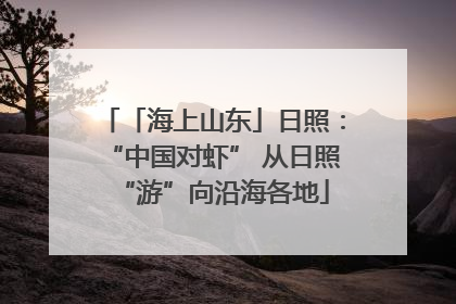 「海上山东」日照：“中国对虾” 从日照“游”向沿海各地