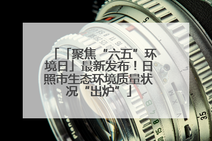 「聚焦“六五”环境日」最新发布！日照市生态环境质量状况“出炉”