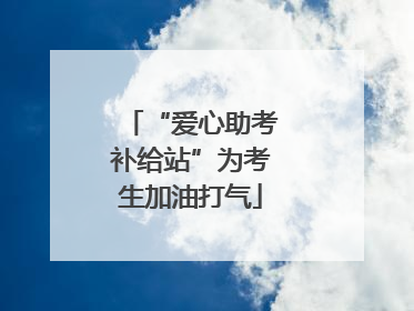 “爱心助考补给站”为考生加油打气