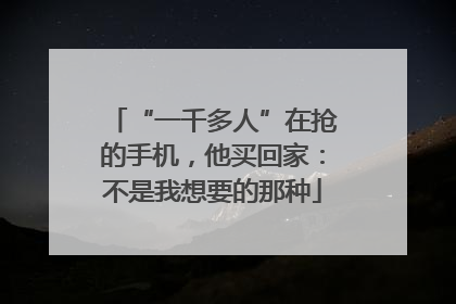 “一千多人”在抢的手机，他买回家：不是我想要的那种