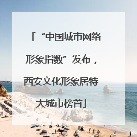 “中国城市网络形象指数”发布，西安文化形象居特大城市榜首