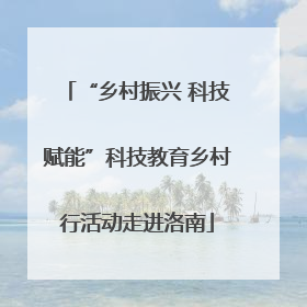“乡村振兴 科技赋能”科技教育乡村行活动走进洛南