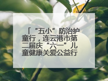 “五小”防治护童行，连云港市第二届庆“六一”儿童健康关爱公益行再启航