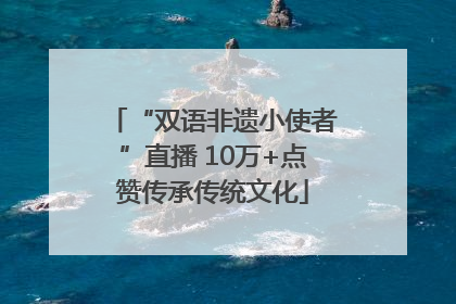 “双语非遗小使者”直播 10万+点赞传承传统文化