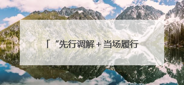 “先行调解＋当场履行”高效化解邻里纠纷