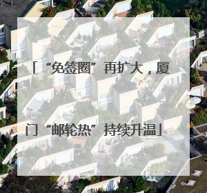 “免签圈”再扩大，厦门“邮轮热”持续升温
