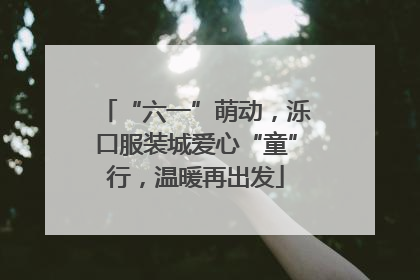 “六一”萌动，泺口服装城爱心“童”行，温暖再出发