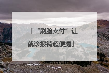 “刷脸支付”让就诊报销超便捷