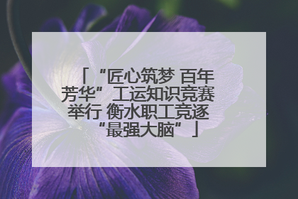 “匠心筑梦 百年芳华”工运知识竞赛举行 衡水职工竞逐“最强大脑”