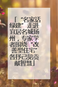 “名家话绿建”走进宜居名城扬州，专家学者围绕“改善型住宅”各抒己见贡献智慧