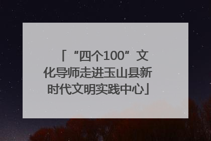 “四个100”文化导师走进玉山县新时代文明实践中心