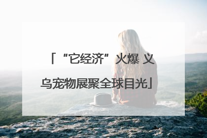 “它经济”火爆 义乌宠物展聚全球目光