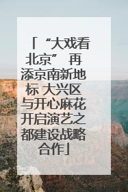 “大戏看北京” 再添京南新地标 大兴区与开心麻花开启演艺之都建设战略合作