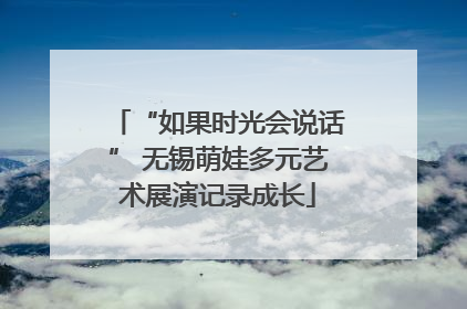 “如果时光会说话” 无锡萌娃多元艺术展演记录成长