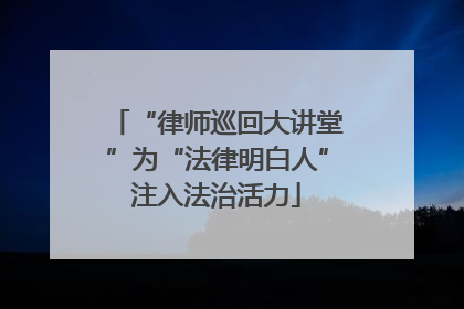 “律师巡回大讲堂”为“法律明白人”注入法治活力