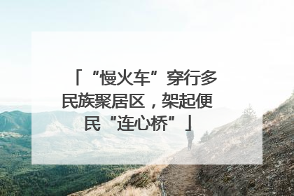 “慢火车”穿行多民族聚居区，架起便民“连心桥”