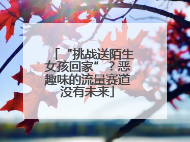“挑战送陌生女孩回家”？恶趣味的流量赛道没有未来
