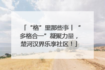 “格”里那些事丨“多格合一”凝聚力量，楚河汉界乐享社区！