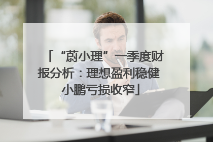 “蔚小理”一季度财报分析：理想盈利稳健 小鹏亏损收窄