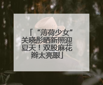 “薄荷少女”关晓彤晒新照迎夏天！双股麻花辫太亮眼