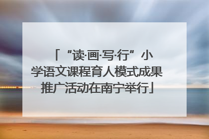 “读·画·写·行”小学语文课程育人模式成果推广活动在南宁举行