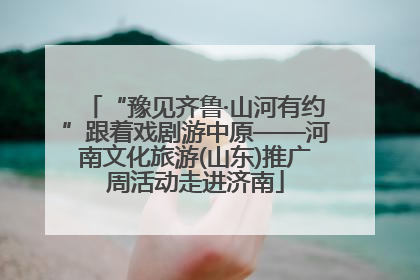“豫见齐鲁·山河有约”跟着戏剧游中原——河南文化旅游(山东)推广周活动走进济南