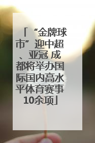 “金牌球市”迎中超、亚冠 成都将举办国际国内高水平体育赛事10余项