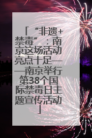 “非遗+禁毒”：南京这场活动亮点十足——南京举行第38个国际禁毒日主题宣传活动