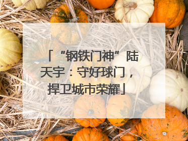 “钢铁门神”陆天宇：守好球门，捍卫城市荣耀