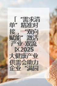 “需求清单”精准对接，“双向赋能”激活产业-双流区2025大健康产业供需会助力企业“满园”发展