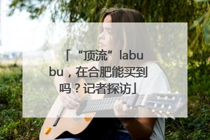 “顶流”labubu，在合肥能买到吗？记者探访