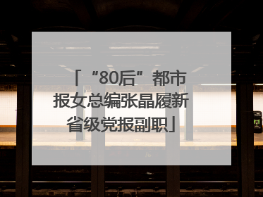 “80后”都市报女总编张晶履新省级党报副职