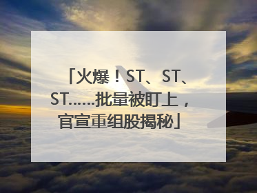 火爆！ST、ST、ST……批量被盯上，官宣重组股揭秘