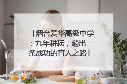 烟台爱华高级中学：九年耕耘，趟出一条成功的育人之路