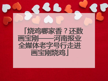 烧鸡哪家香？还数画宝刚——河南报业全媒体老字号行走进画宝刚烧鸡