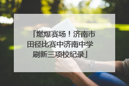 燃爆赛场！济南市田径比赛中济南中学刷新三项校纪录