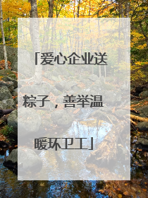 爱心企业送粽子，善举温暖环卫工