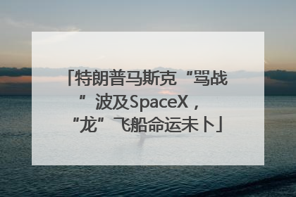 特朗普马斯克“骂战”波及SpaceX，“龙”飞船命运未卜