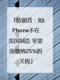 特朗普：如iPhone不在美国制造 苹果须缴纳25%的关税