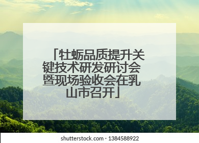 牡蛎品质提升关键技术研发研讨会暨现场验收会在乳山市召开