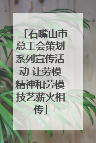 石嘴山市总工会策划系列宣传活动 让劳模精神和劳模技艺薪火相传