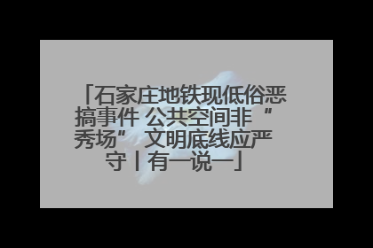 石家庄地铁现低俗恶搞事件 公共空间非“秀场” 文明底线应严守丨有一说一
