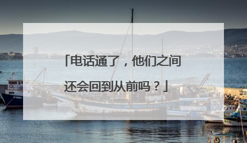 电话通了，他们之间还会回到从前吗？