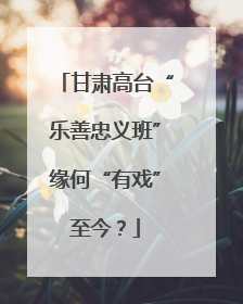 甘肃高台“乐善忠义班”缘何“有戏”至今？